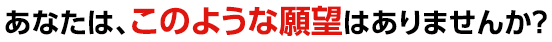 あなたは、このような願望はありませんか？