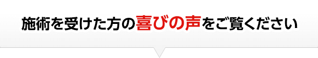 施術を受けた方の喜びの声をご覧ください