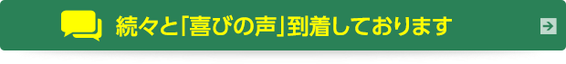 続々と「喜びの声」到着しております