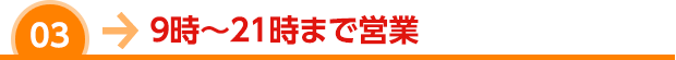 ９時〜２１時まで営業